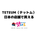 TETEUM（テットム） 日本の店舗で買える