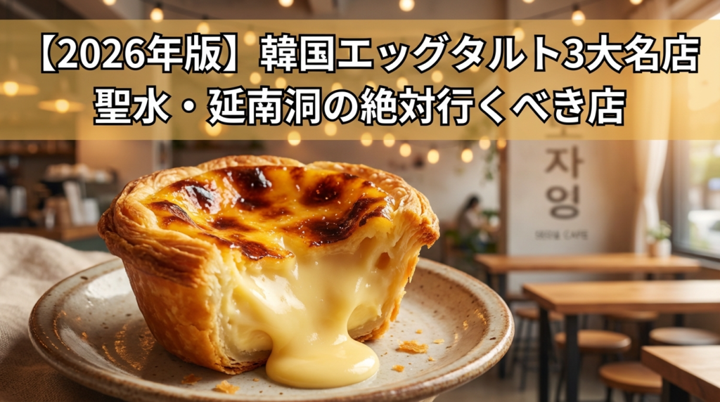 【2026年版】韓国エッグタルト3大名店｜聖水・延南洞の絶対行くべき店