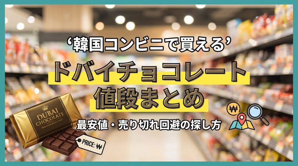 韓国コンビニのドバイチョコレート値段まとめ｜最安値や売り切れ回避の探し方