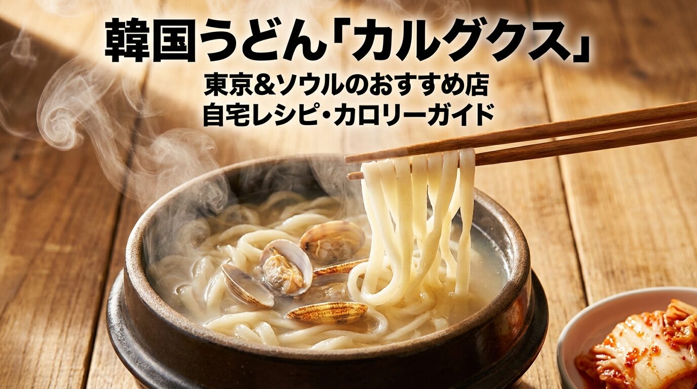 韓国うどん「カルグクス?」東京&ソウルのおすすめ店・自宅レシピ・カロリーガイド
