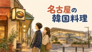名古屋の大須・栄・名古屋駅で韓国料理を食べるエリア別ガイドのイメージ